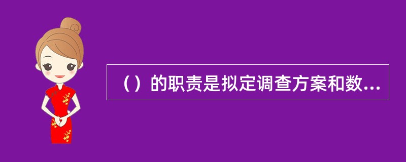 （）的职责是拟定调查方案和数据处理计划，进行抽样设计、问卷设计、数据分析以及撰写