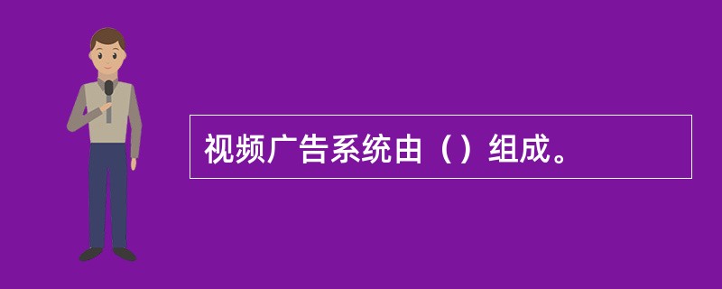 视频广告系统由（）组成。