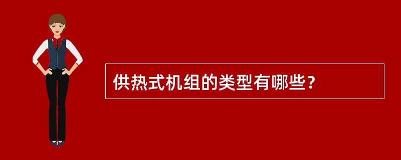 供热式机组的类型有哪些？