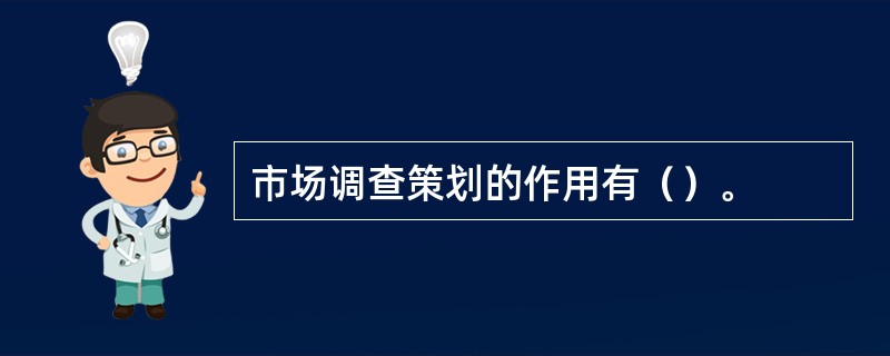 市场调查策划的作用有（）。