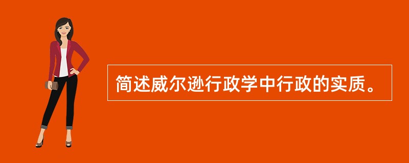 简述威尔逊行政学中行政的实质。