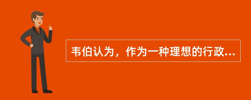 韦伯认为，作为一种理想的行政组织形式，“官僚制”具有哪些基本特征？