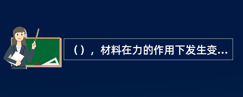 （），材料在力的作用下发生变形，去掉外力时能恢复原有状态的性质；弹性极限即去掉外