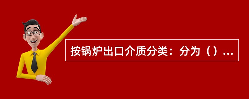 按锅炉出口介质分类：分为（），热水锅炉，（）两用锅炉。