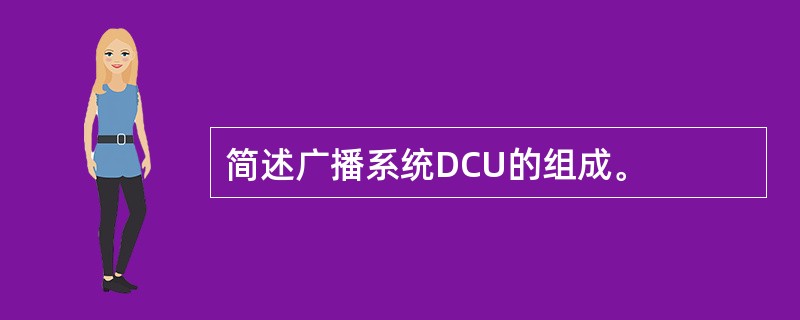 简述广播系统DCU的组成。