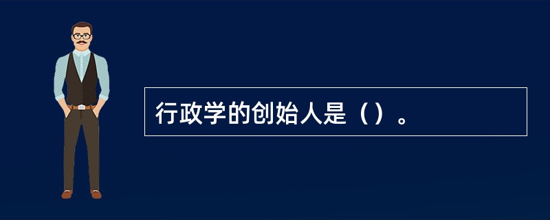 行政学的创始人是（）。