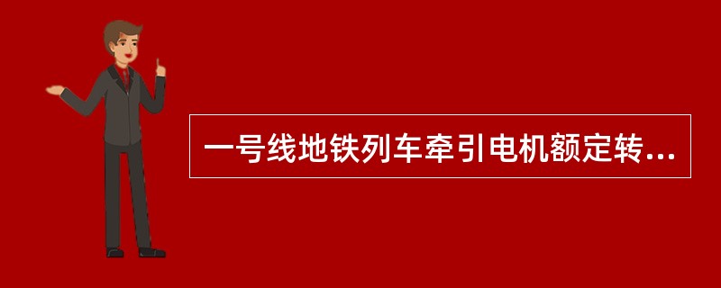 一号线地铁列车牵引电机额定转速（）。