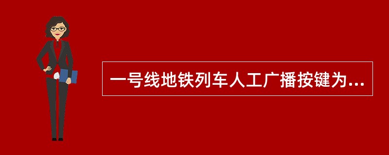 一号线地铁列车人工广播按键为（）按键。