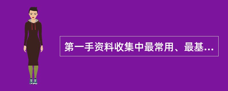 第一手资料收集中最常用、最基本的方法是（）。