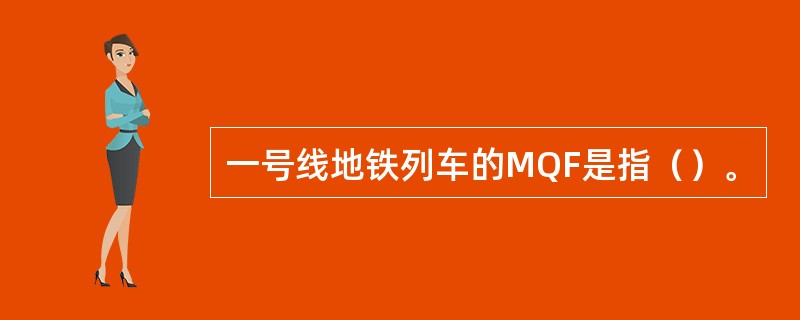 一号线地铁列车的MQF是指（）。