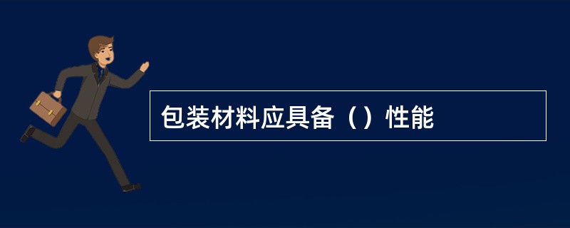 包装材料应具备（）性能