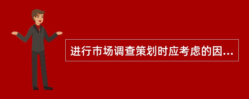 进行市场调查策划时应考虑的因素包括（）。