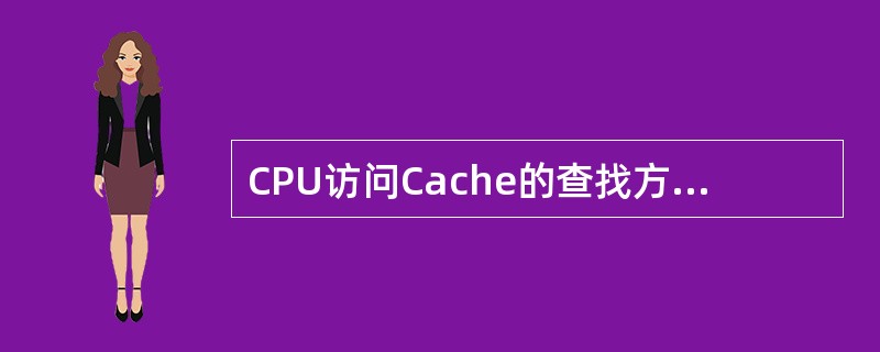 CPU访问Cache的查找方法是通过查找目录表来实现的。目录表所包含的项数与CA