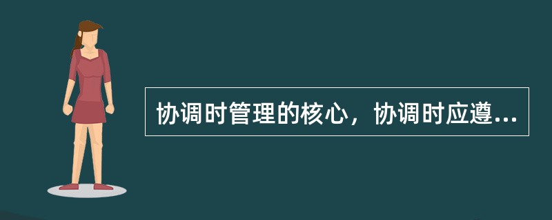 协调时管理的核心，协调时应遵守的原则有（）