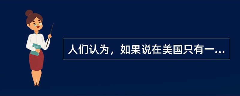 人们认为，如果说在美国只有一个人是行政管理的化身，那么这个人就是（）。