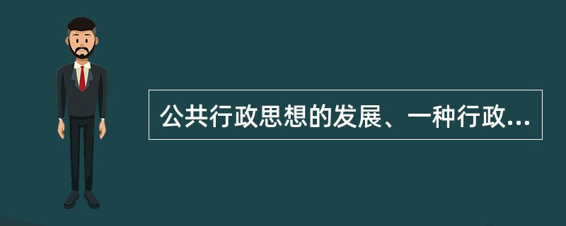 公共行政思想的发展、一种行政思想向另一种行政思想的演变，意味着前一种行政思想的消