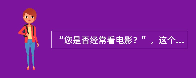 “您是否经常看电影？”，这个问题设计上的不当之处是（）。