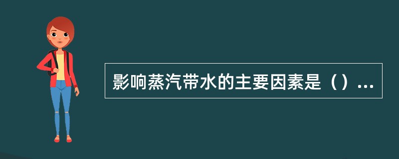 影响蒸汽带水的主要因素是（）.（）.（）和（）。