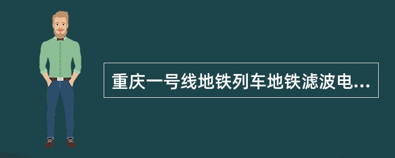 重庆一号线地铁列车地铁滤波电抗器的不具备的作用是（）。