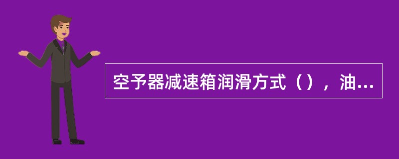 空予器减速箱润滑方式（），油位高度应使（）。