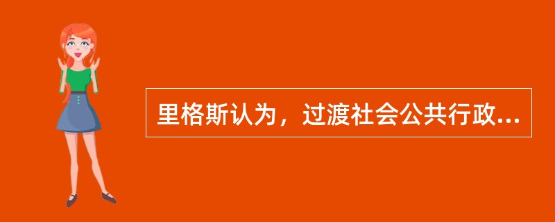 里格斯认为，过渡社会公共行政的特点包括（）