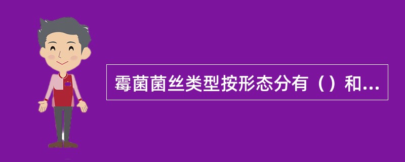 霉菌菌丝类型按形态分有（）和（）；按功能分有营养菌丝和气生菌丝。