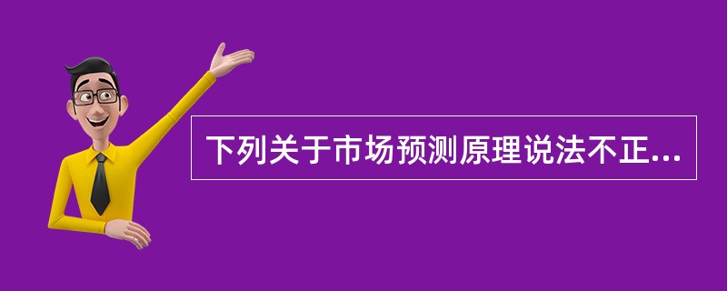 下列关于市场预测原理说法不正确的是（）