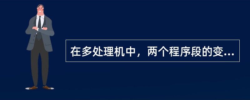 在多处理机中，两个程序段的变量x和y之间，为了交换数据，程序段1中有x=y，程序