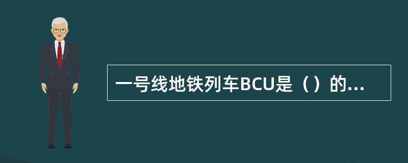 一号线地铁列车BCU是（）的简称。