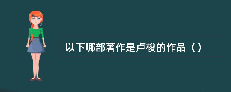 以下哪部著作是卢梭的作品（）