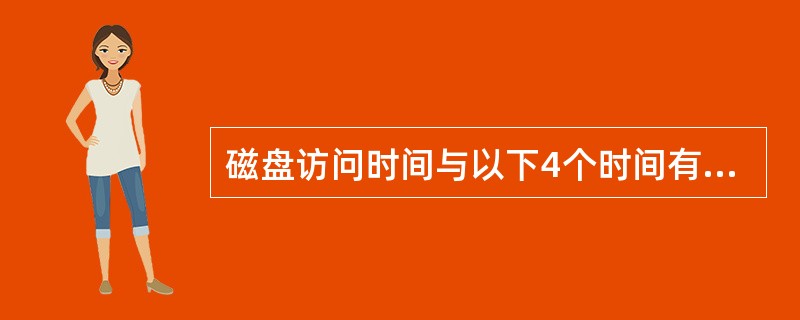 磁盘访问时间与以下4个时间有关（）、（）、传输时间和控制器开销。