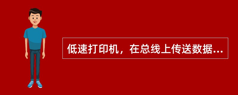 低速打印机，在总线上传送数据时，其“数据宽度”宜用可变长块。