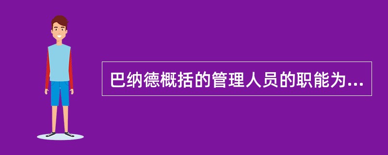 巴纳德概括的管理人员的职能为（）。