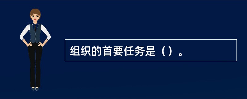 组织的首要任务是（）。