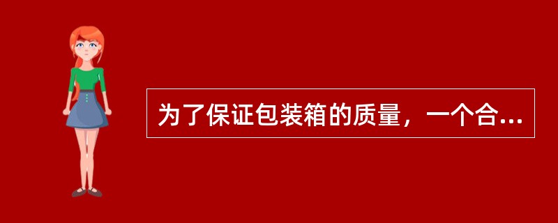 为了保证包装箱的质量，一个合格的包装箱需要经过试装、静态验收、动态验收提供合格证