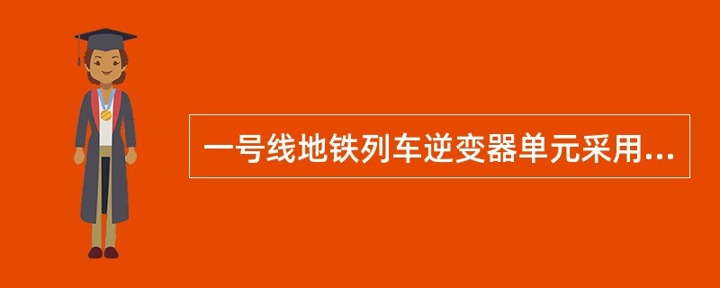 一号线地铁列车逆变器单元采用（），为两电平逆变电路。