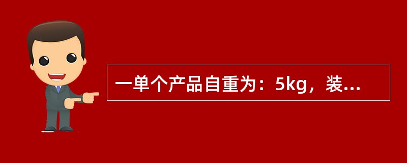 一单个产品自重为：5kg，装箱方式为：6个/箱，纸箱承重为280kg，若保险系数