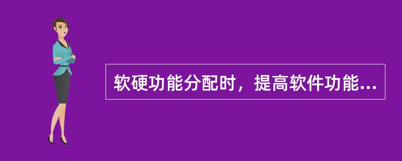 软硬功能分配时，提高软件功能的比例会提高系统灵活性，也会提高解题速度。