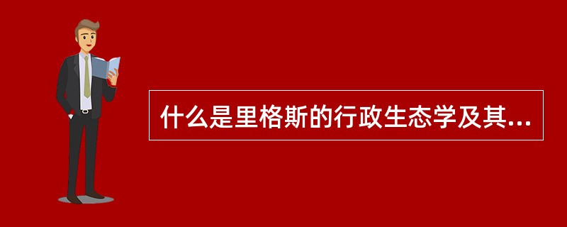 什么是里格斯的行政生态学及其核心内容？里格斯据此得出了什么结论？