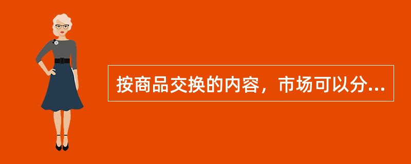 按商品交换的内容，市场可以分为（）。