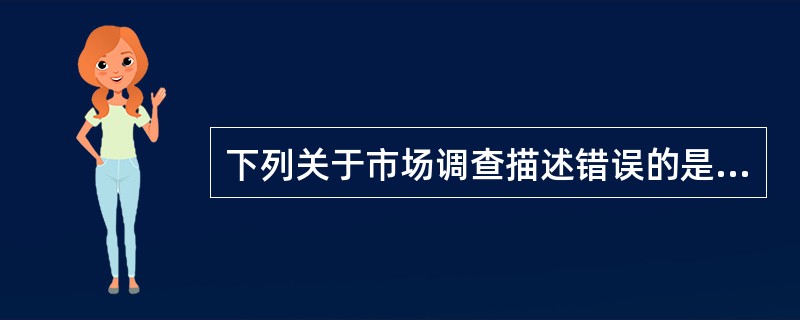 下列关于市场调查描述错误的是（）。