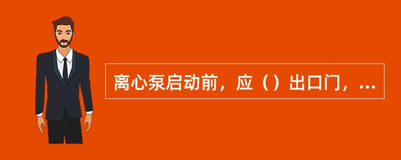 离心泵启动前，应（）出口门，（）出入口门。