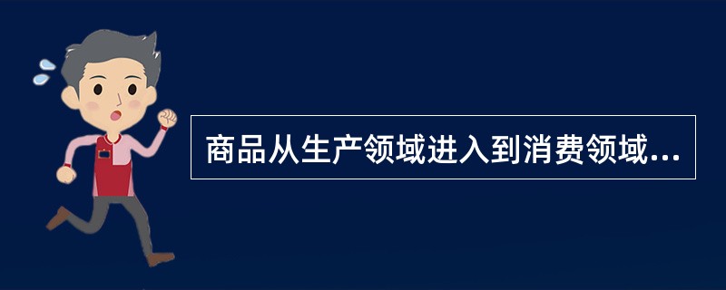 商品从生产领域进入到消费领域，中间要经过多次不同情况、不同条件的移动。