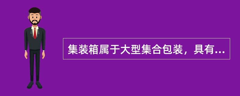 集装箱属于大型集合包装，具有既是运输工具，又是包装方法、包装容器的特点。