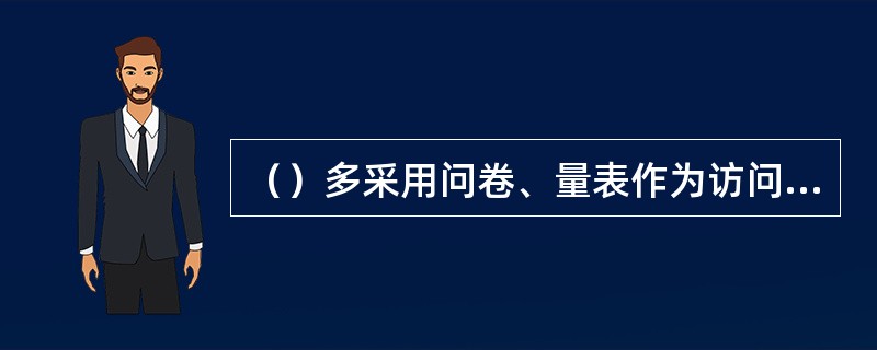 （）多采用问卷、量表作为访问工具，因而便于对资料进行定量分析。