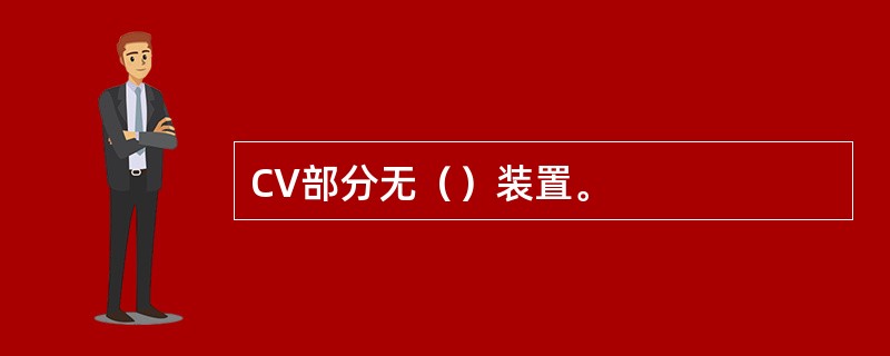 CV部分无（）装置。