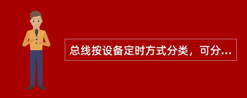 总线按设备定时方式分类，可分为（）和（）总线两大类。