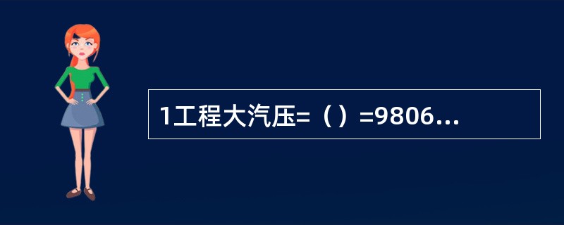 1工程大汽压=（）=98066.5Pa=10000毫米水柱。