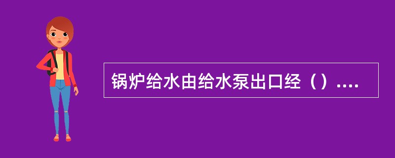 锅炉给水由给水泵出口经（）.（）.（）至省煤器下集箱。