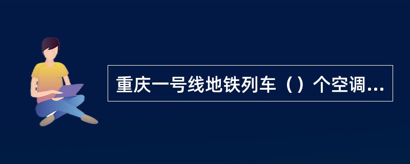重庆一号线地铁列车（）个空调的制冷量为35KW。
